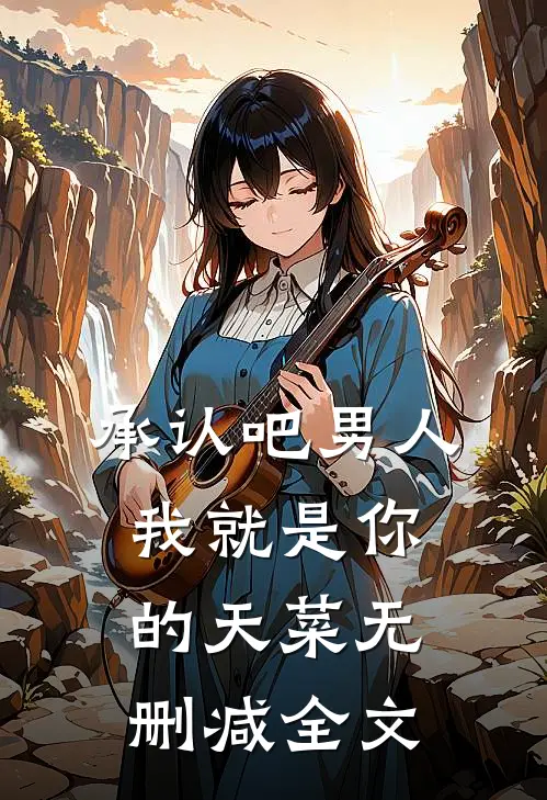承认吧男人，我就是你的天菜无删减全文