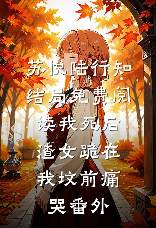 苏悦陆行知结局免费阅读我死后，渣女跪在我坟前痛哭番外