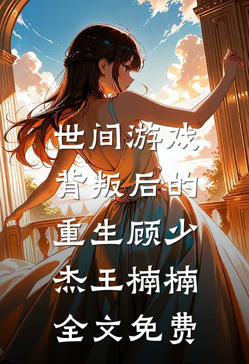世间游戏背叛后的重生顾少杰王楠楠全文免费