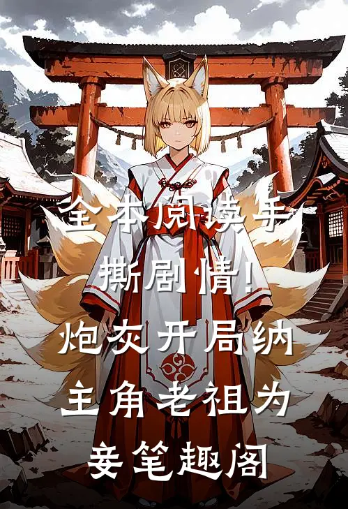 全本阅读手撕剧情!炮灰开局纳主角老祖为妾笔趣阁