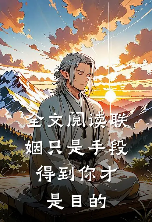 全文阅读联姻只是手段,得到你才是目的的