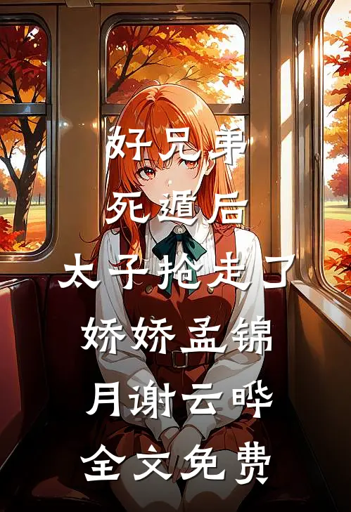 好兄弟死遁后，太子抢走了娇娇孟锦月谢云晔全文免费
