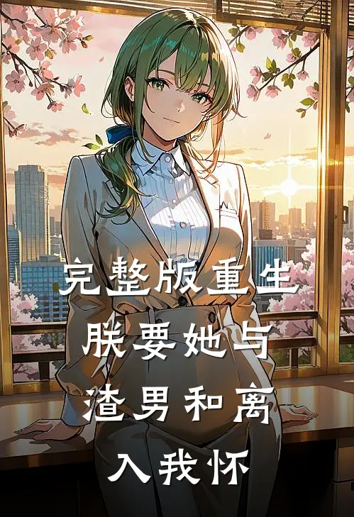 完整版重生：朕要她与渣男和离，入我怀