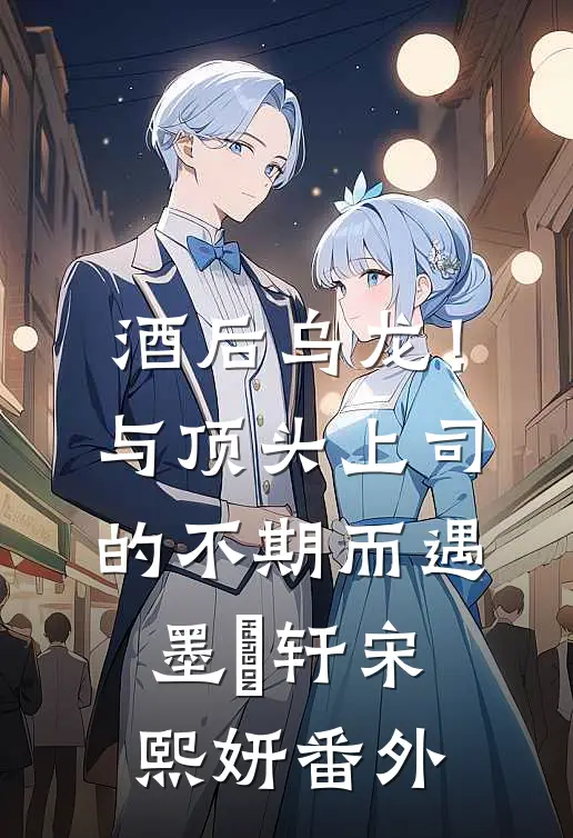 酒后乌龙！与顶头上司的不期而遇墨璟轩宋熙妍 番外