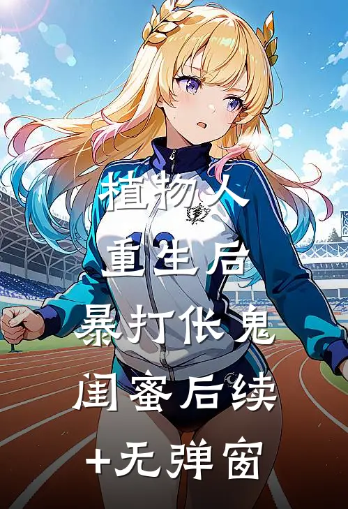 植物人重生后，暴打伥鬼闺蜜后续+无弹窗