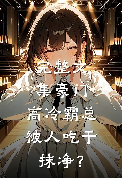 完整文集豪门：高冷霸总被人吃干抹净？