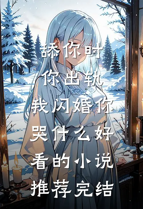 舔你时你出轨，我闪婚你哭什么好看的小说推荐完结