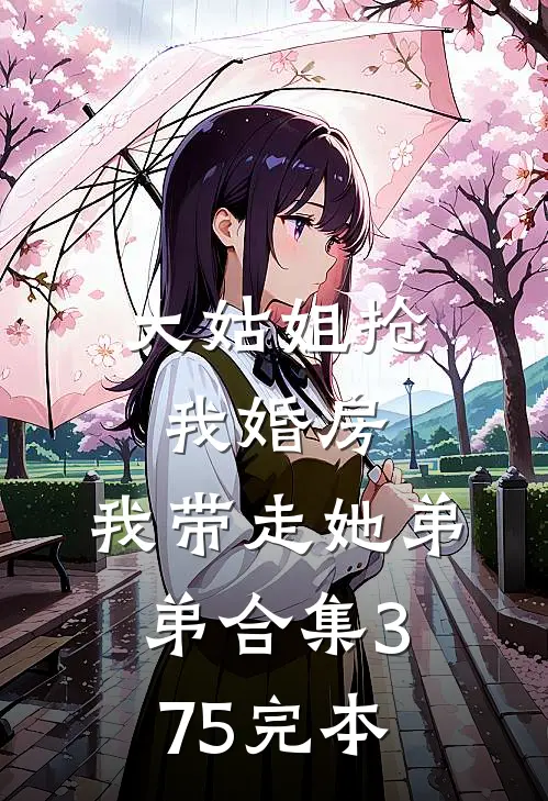 大姑姐抢我婚房,我带走她弟弟合集375完本
