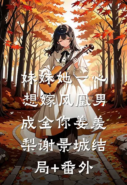 妹妹她一心想嫁凤凰男，成全你姜羡梨谢景城结局+番外