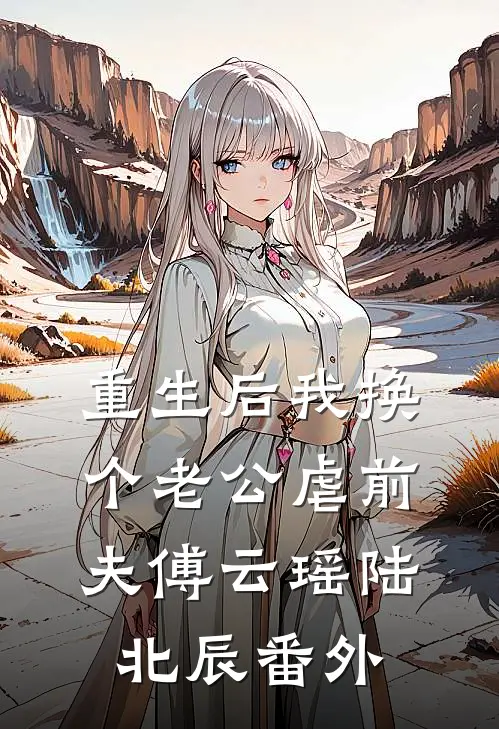重生后我换个老公虐前夫傅云瑶陆北辰番外