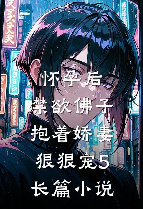 怀孕后,禁欲佛子抱着娇妻狠狠宠(5)长篇小说