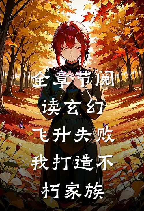 全章节阅读玄幻飞升失败,我打造不朽家族