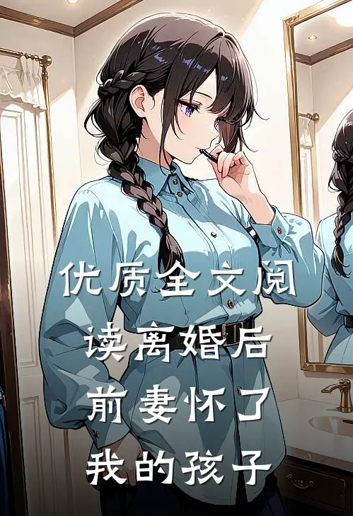 优质全文阅读离婚后，前妻怀了我的孩子