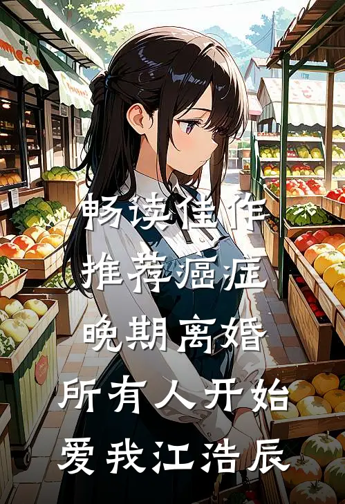 畅读佳作推荐癌症晚期离婚,所有人开始爱我 江浩辰