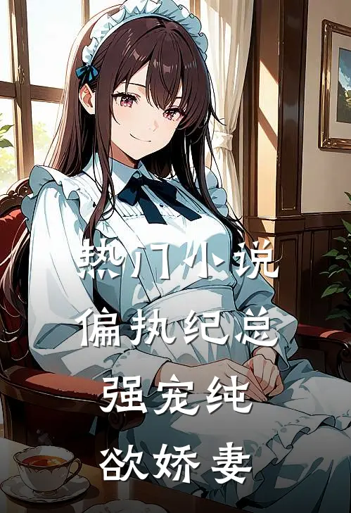 热门偏执纪总,强宠纯欲娇妻全文阅读