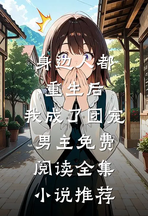 身边人都重生后,我成了团宠男主免费阅读全集小说推荐