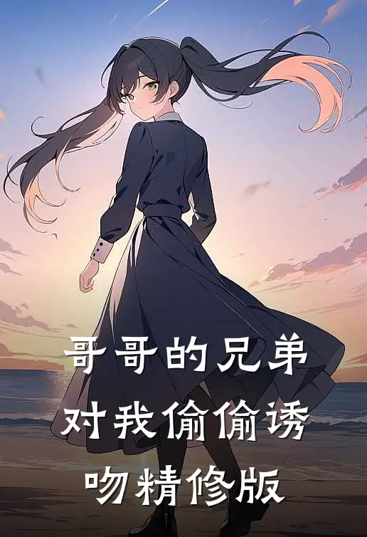 哥哥的兄弟对我偷偷诱吻精修版