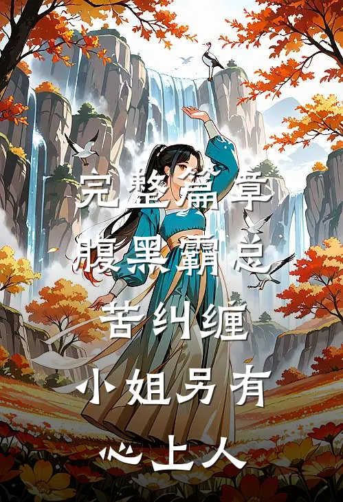 完整篇章腹黑霸总苦纠缠，小姐另有心上人