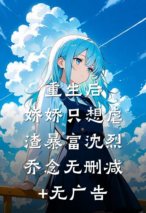 重生后，娇娇只想虐渣暴富沈烈乔念无删减+无广告