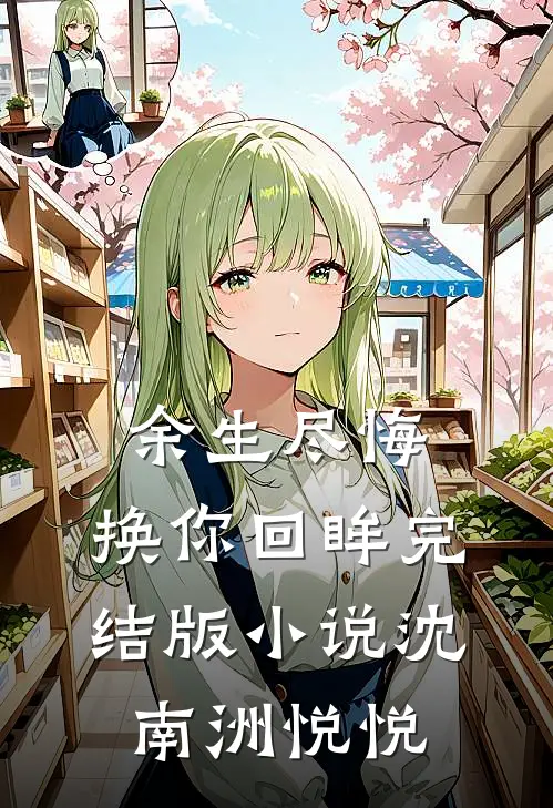 余生尽悔,换你回眸完结版沈南洲悦悦免费阅读