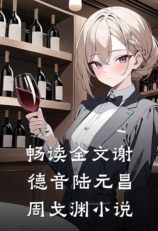 畅读全文谢德音陆元昌周戈渊小说