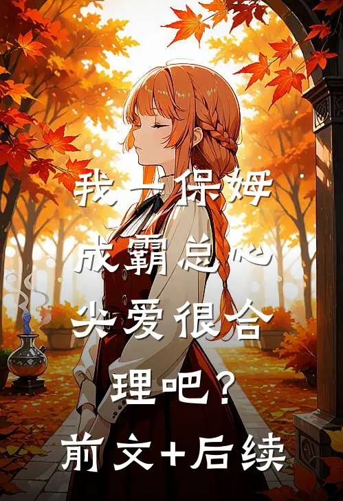 我一保姆，成霸总心尖爱很合理吧？前文+后续