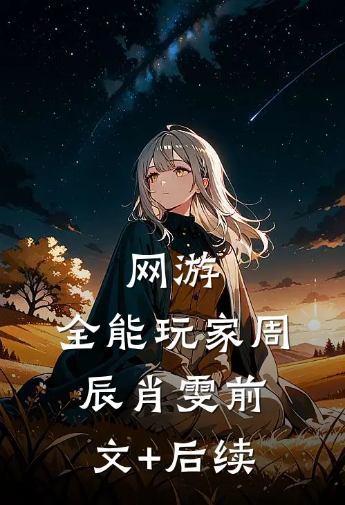 网游：全能玩家周辰肖雯前文+后续