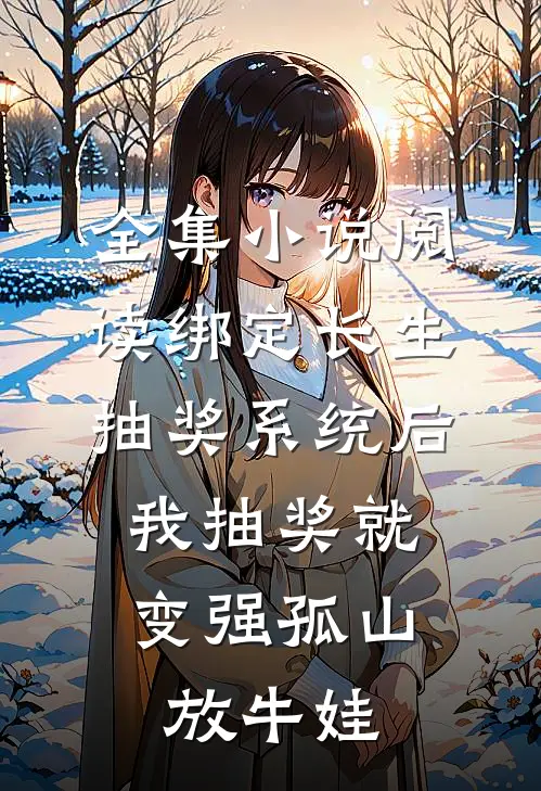 全集小说阅读绑定长生抽奖系统后,我抽奖就变强孤山放牛娃