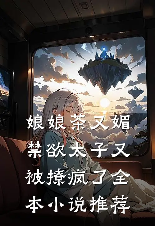 娘娘茶又媚，禁欲太子又被撩疯了全本小说推荐