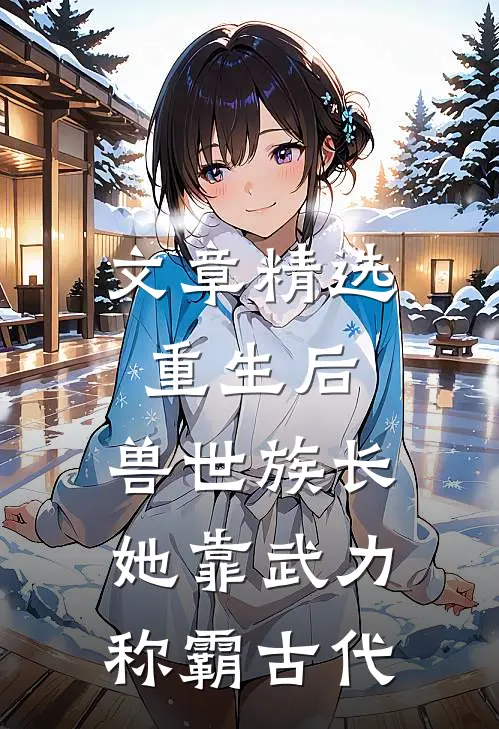 文章精选重生后，兽世族长她靠武力称霸古代