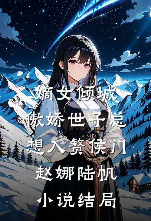 嫡女倾城，傲娇世子总想入赘侯门赵娜陆帆小说结局