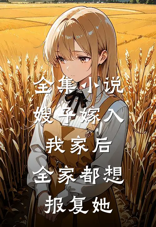 全集小说嫂子嫁入我家后,全家都想报复她