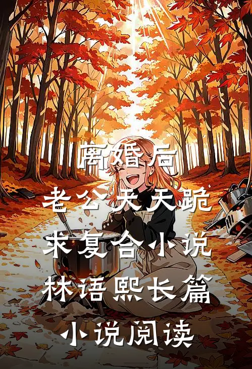 离婚后,老公天天跪求复合小说林语熙长篇小说阅读