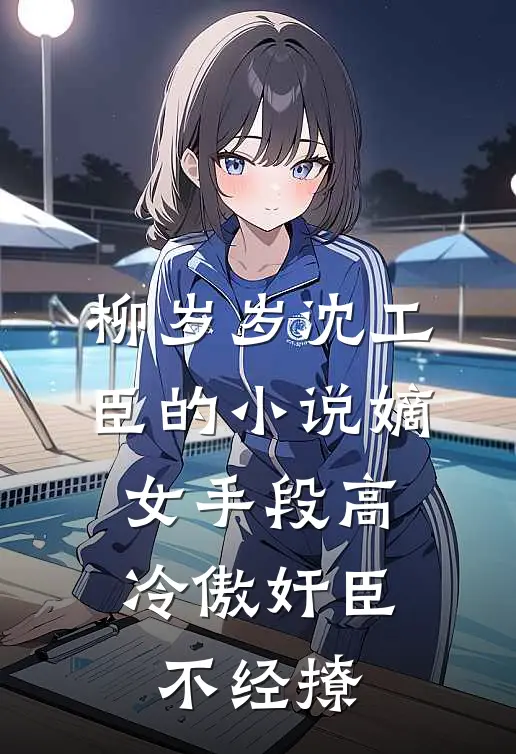 柳岁岁沈工臣的小说嫡女手段高，冷傲奸臣不经撩