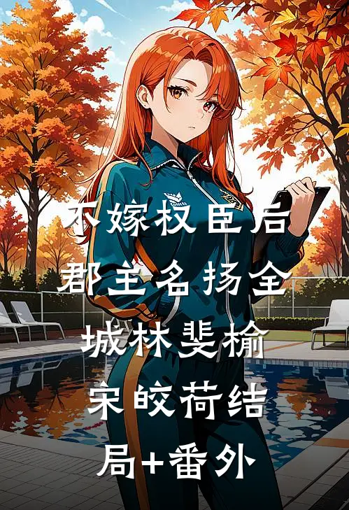 不嫁权臣后，郡主名扬全城林斐榆宋皎荷结局+番外