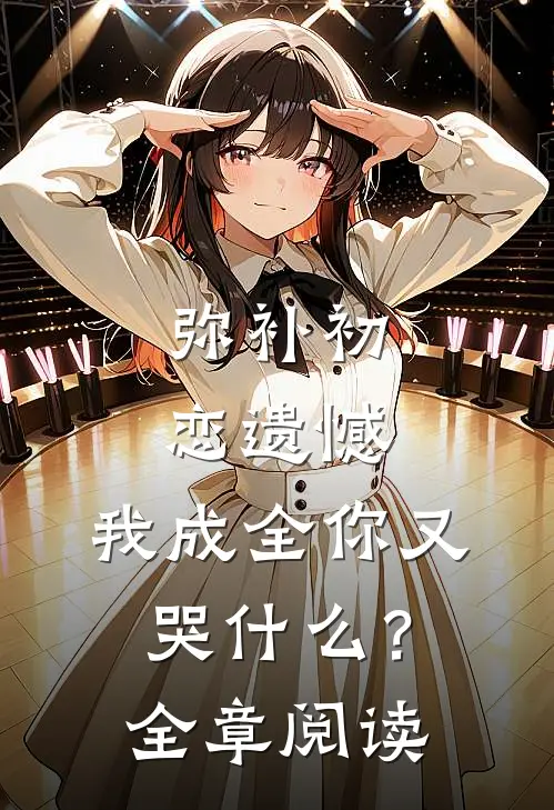 弥补初恋遗憾,我成全你又哭?全章阅读免费