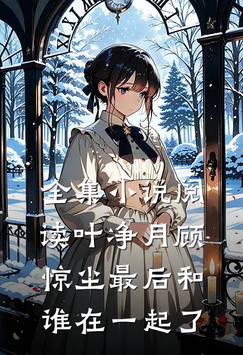 全集小说阅读叶净月顾惊尘最后和谁在一起了