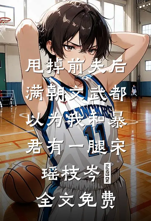 甩掉前夫后，满朝文武都以为我和暴君有一腿宋瑶枝岑䘝全文免费