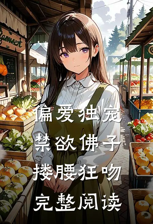 偏爱独宠，禁欲佛子搂腰狂吻完整阅读