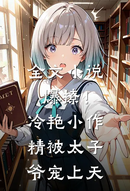 全文小说爆撩！冷艳小作精被太子爷宠上天
