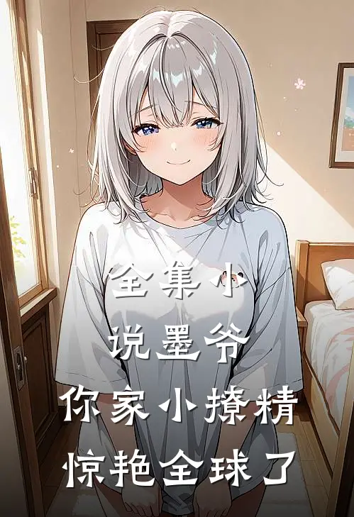 全集小说墨爷，你家小撩精惊艳全球了