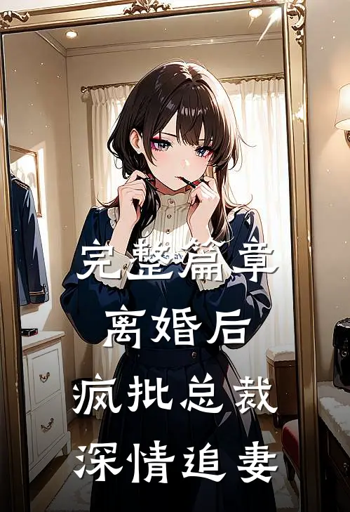 完整篇章离婚后，疯批总裁深情追妻