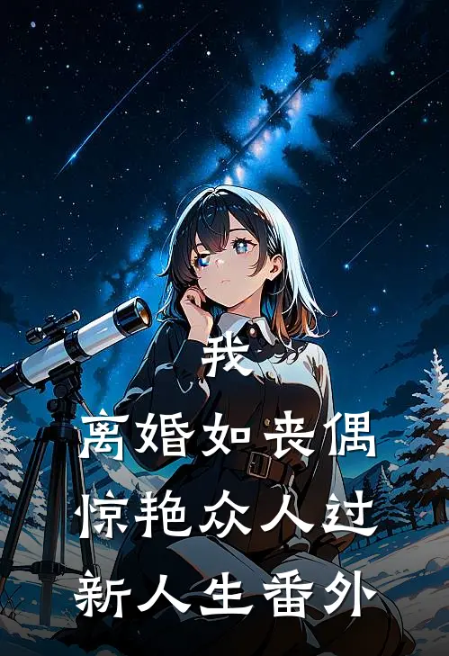 我，离婚如丧偶，惊艳众人过新人生 番外