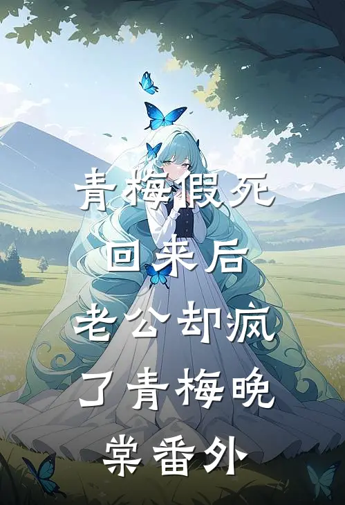 青梅假死回来后，老公却疯了青梅晚棠 番外