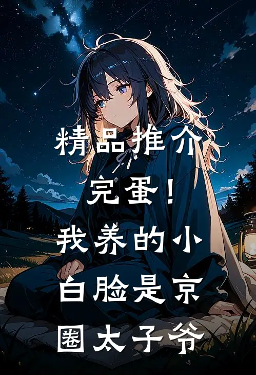 精品推介完蛋！我养的小白脸是京圈太子爷