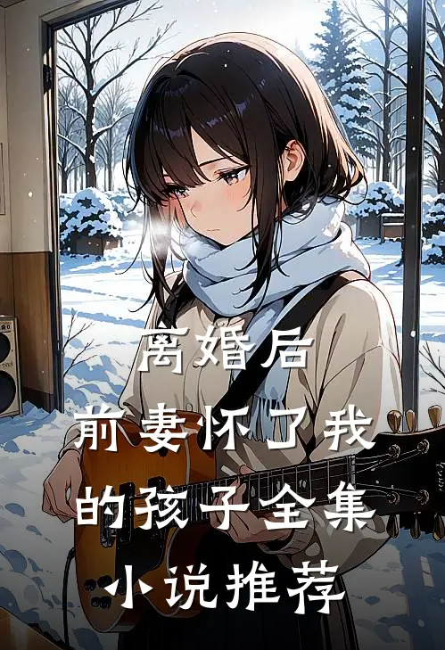 离婚后，前妻怀了我的孩子全集小说推荐