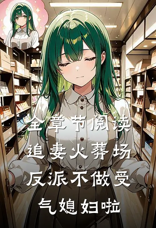 全章节阅读追妻火葬场：反派不做受气媳妇啦