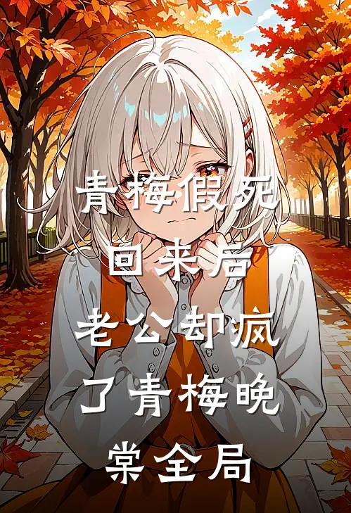 青梅假死回来后，老公却疯了青梅晚棠全局