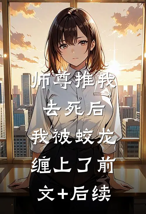 师尊推我去死后，我被蛟龙缠上了前文+后续