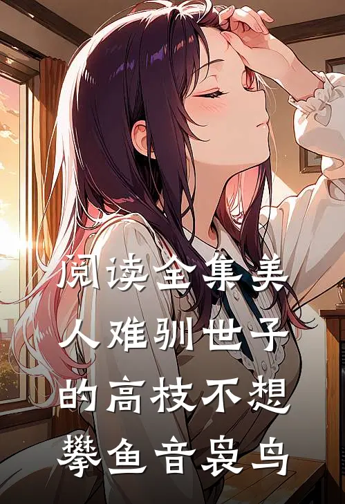 阅读全集美人难驯世子的高枝不想攀鱼音袅鸟